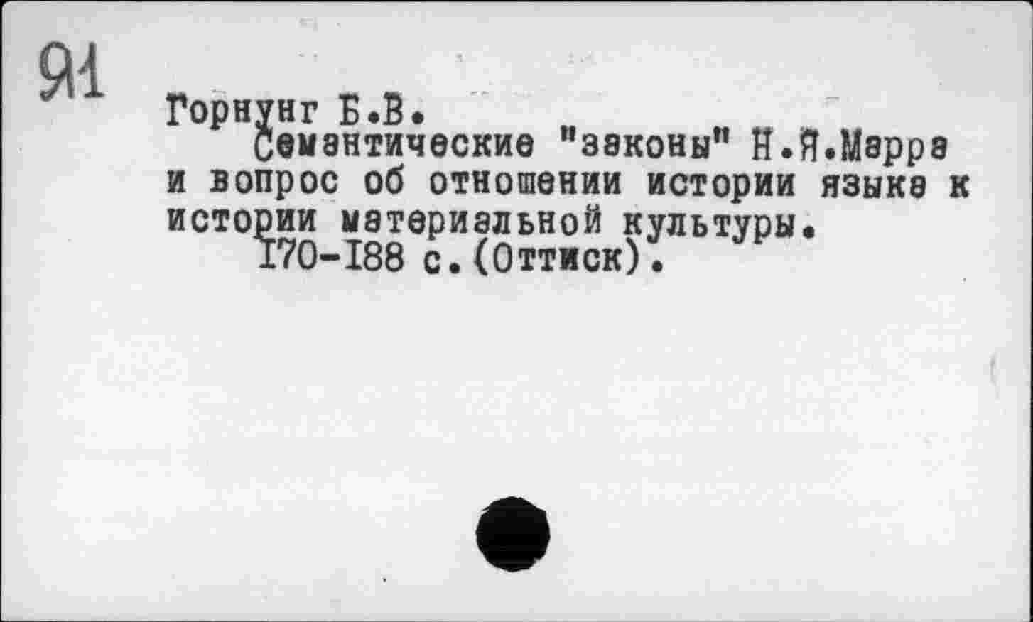 ﻿
Горнунг Б.В.
Семантические “законы" В.В.Марре и вопрос об отношении истории языке к истории мвтериальной культуры.
І70-І88 с. (Оттиск).